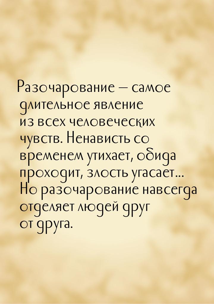 Разочарование  самое длительное явление из всех человеческих чувств. Ненависть со в