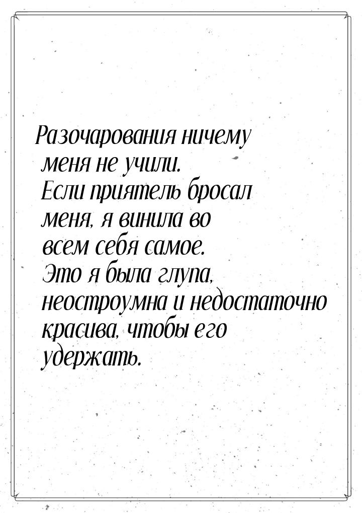 Разочарования ничему меня не учили. Если приятель бросал меня, я винила во всем себя самое