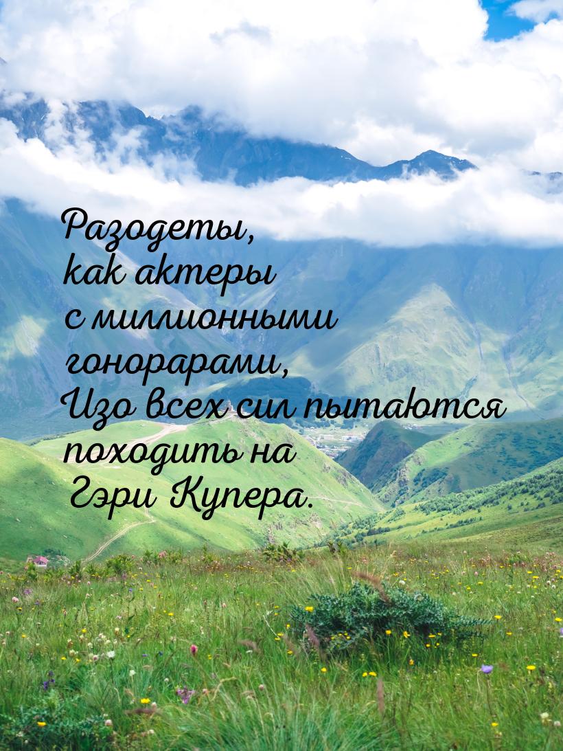 Разодеты, как актеры с миллионными гонорарами, Изо всех сил пытаются походить на Гэри Купе