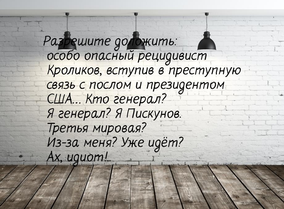 Разрешите доложить: особо опасный рецидивист Кроликов, вступив в преступную связь с послом