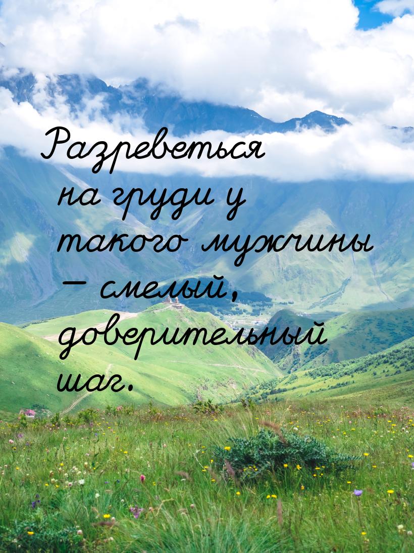 Разреветься на груди у такого мужчины — смелый, доверительный шаг.