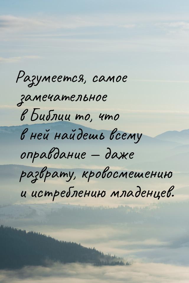 Разумеется, самое замечательное в Библии то, что в ней найдешь всему оправдание  да