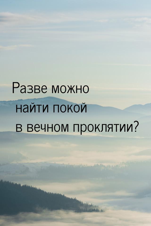 Разве можно найти покой в вечном проклятии?