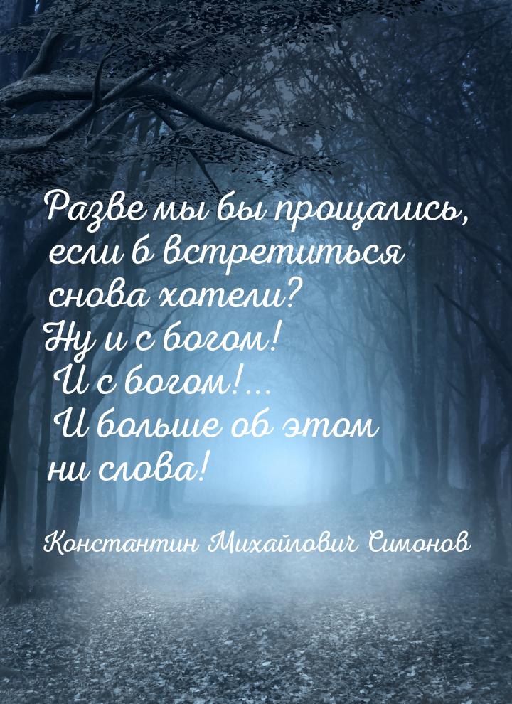 Разве мы бы прощались, если б встретиться снова хотели? Ну и с богом! И с богом!... И боль