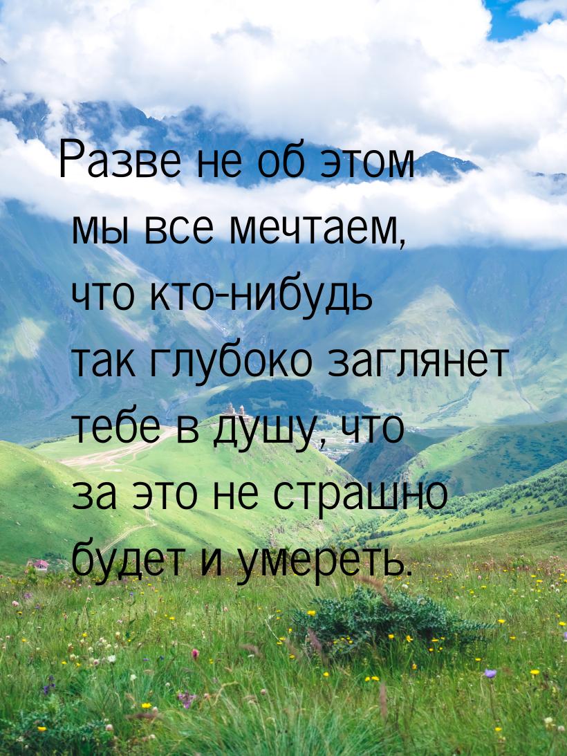 Разве не об этом мы все мечтаем, что кто-нибудь так глубоко заглянет тебе в душу, что за э