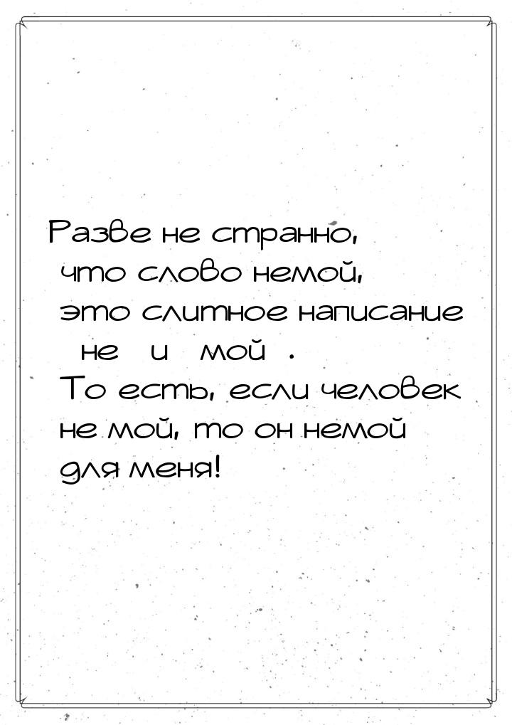 Разве не странно, что слово немой, это слитное написание «не» и «мой». То есть, если челов