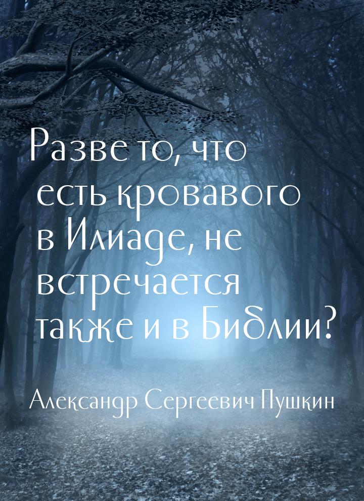 Разве то, что есть кровавого в Илиаде, не встречается также и в Библии?