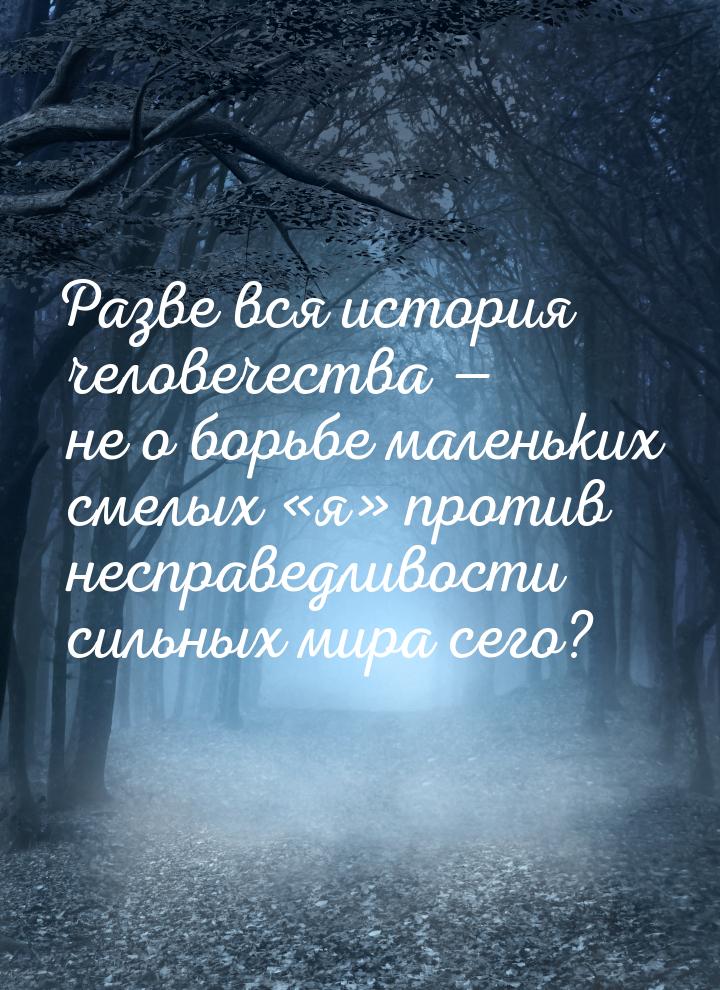 Разве вся история  человечества    не о  борьбе  маленьких смелых  я 