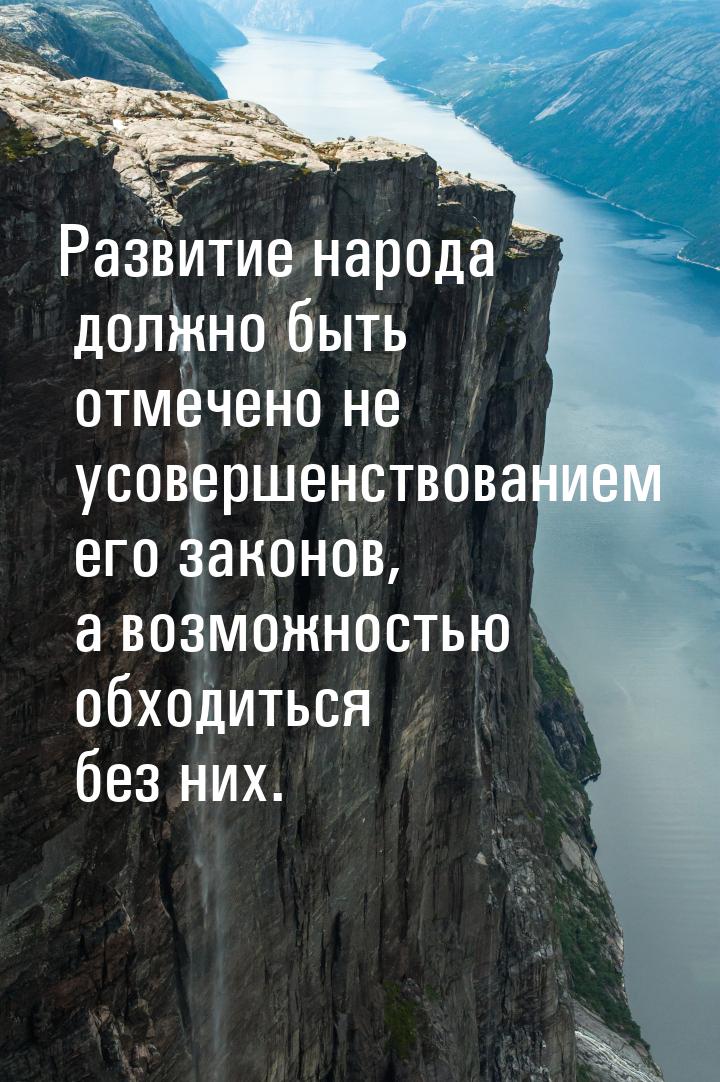 Развитие народа должно быть отмечено не усовершенствованием его законов, а возможностью об