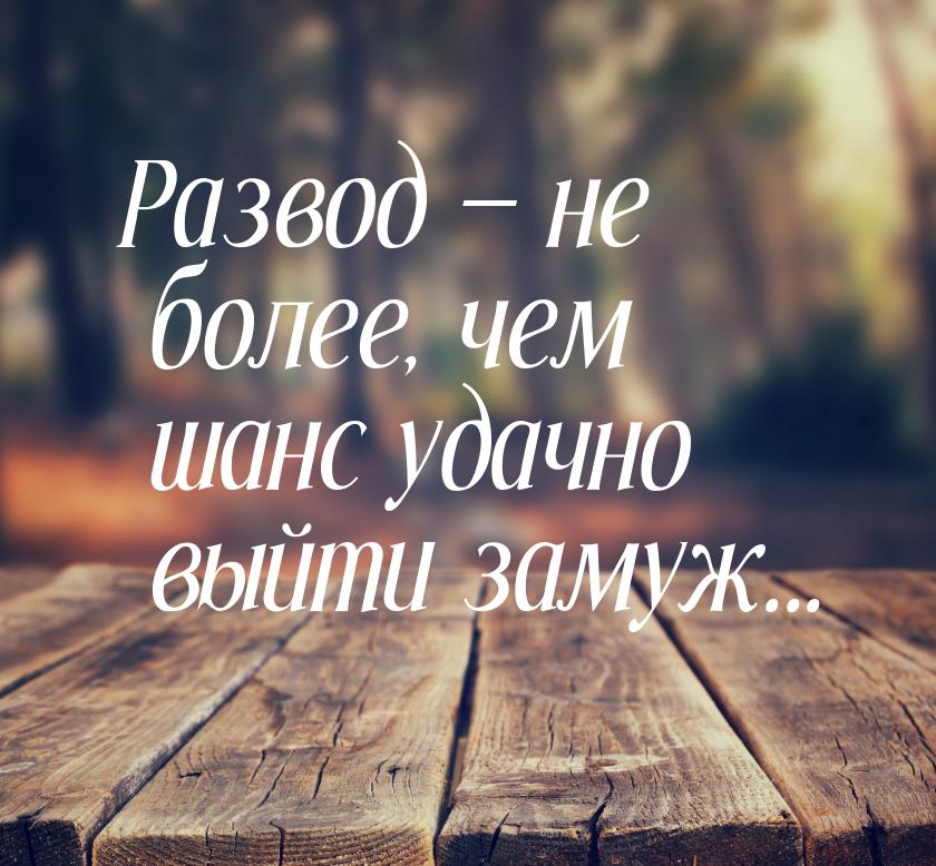 Развод  не более, чем шанс удачно выйти замуж...