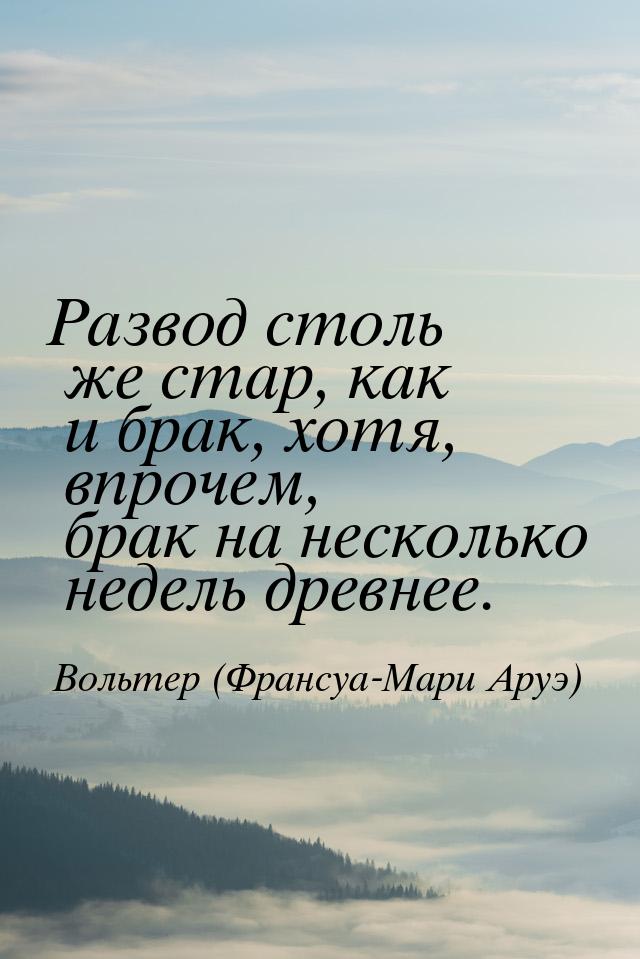 Развод столь же стар, как и брак, хотя, впрочем, брак на несколько недель древнее.