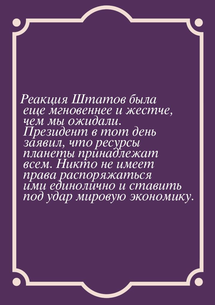 Реакция Штатов была еще мгновеннее и жестче, чем мы ожидали. Президент в тот день заявил, 