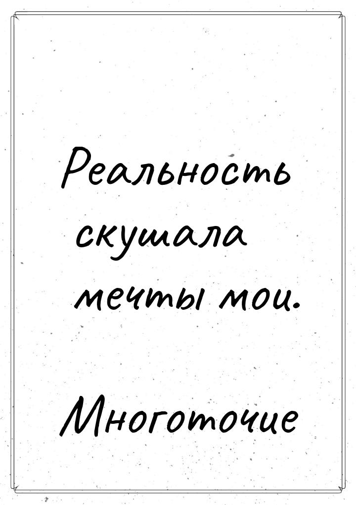 Реальность скушала мечты мои.