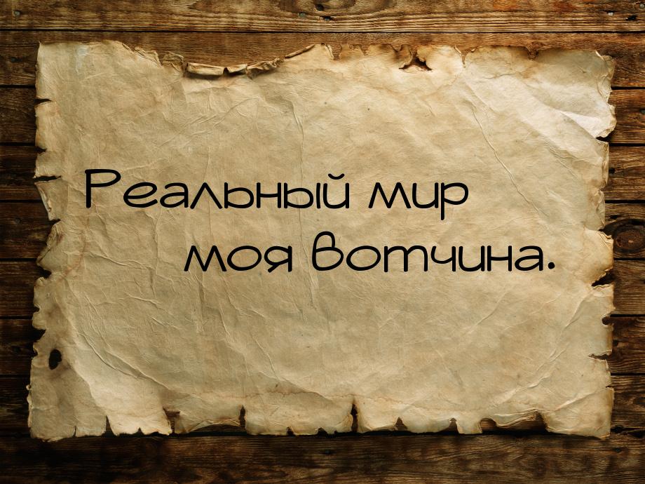 Реальный мир  моя вотчина.