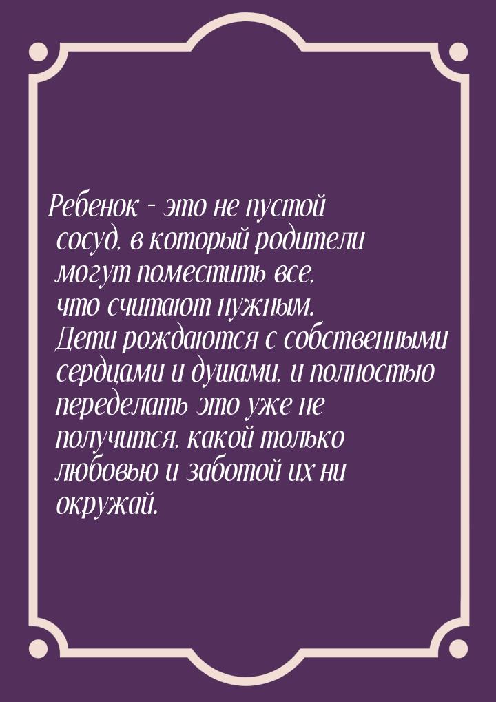 Ребенок – это не пустой сосуд, в который родители могут поместить все, что считают нужным.