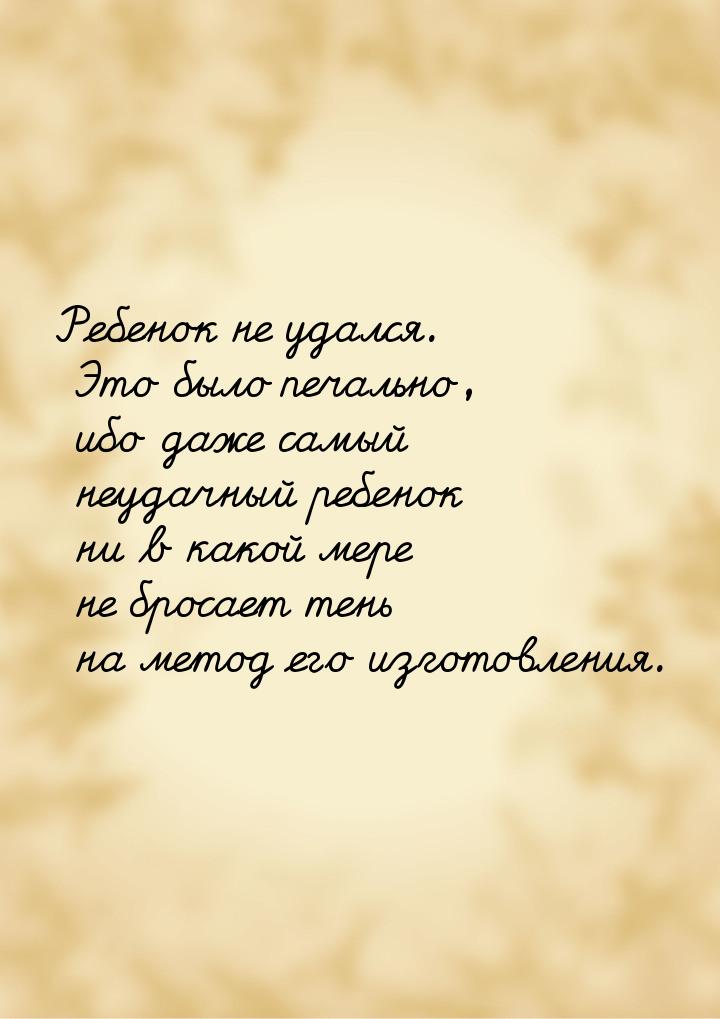 Ребенок не удался. Это было печально, ибо даже самый неудачный ребенок ни в какой мере не 