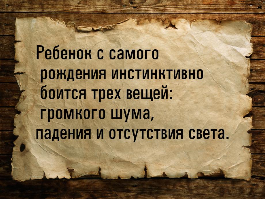 Ребенок с самого рождения инстинктивно боится трех вещей:  громкого  шума, падения и отсут