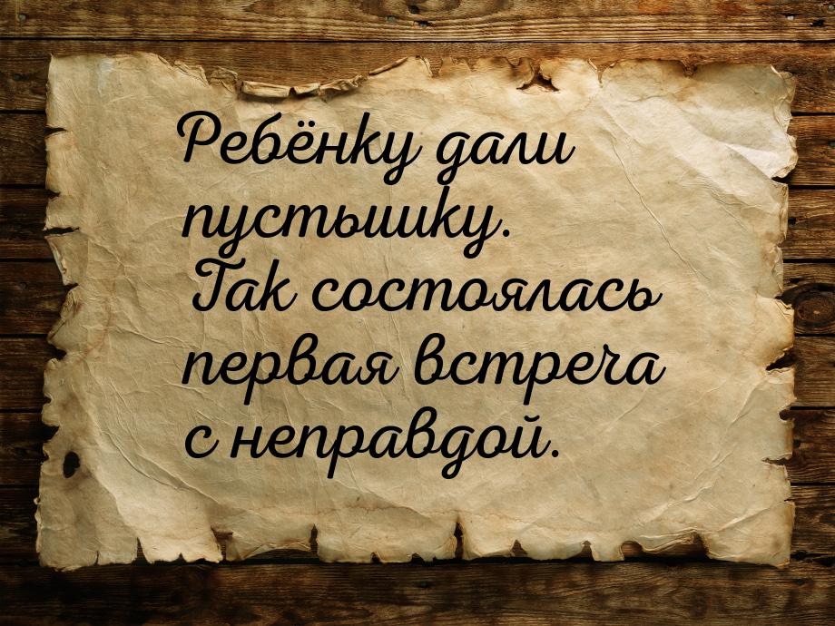 Ребёнку дали пустышку. Так состоялась первая встреча с неправдой.