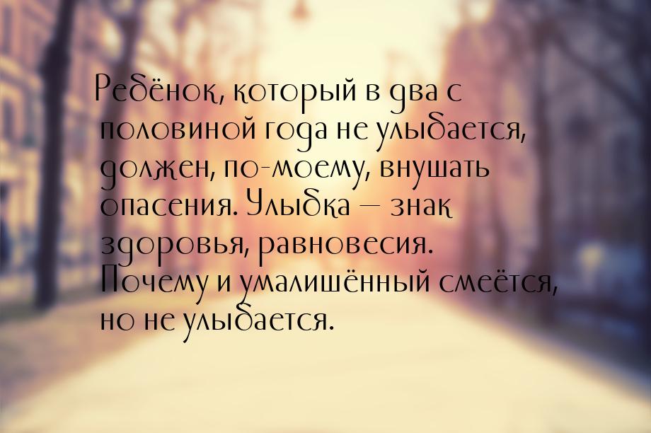 Ребёнок, который в два с половиной года не улыбается, должен, по-моему, внушать опасения. 