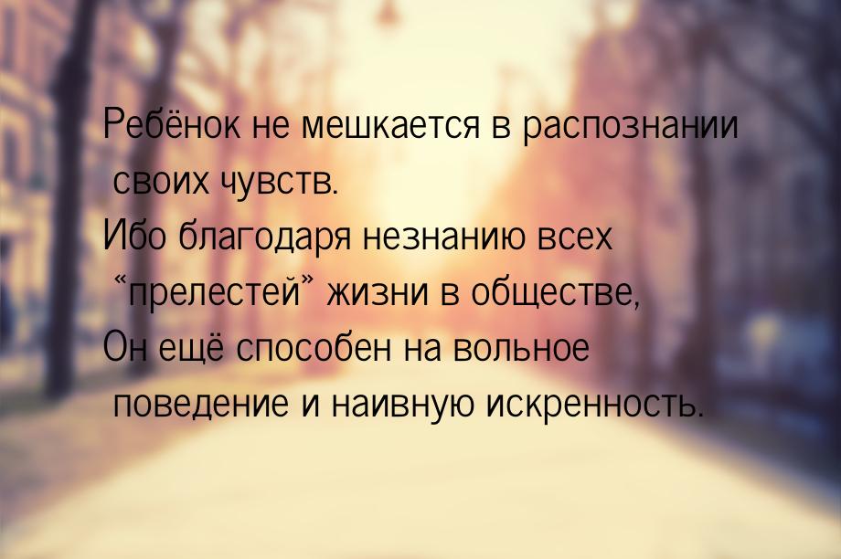 Ребёнок не мешкается в распознании своих чувств. Ибо благодаря незнанию всех прелес