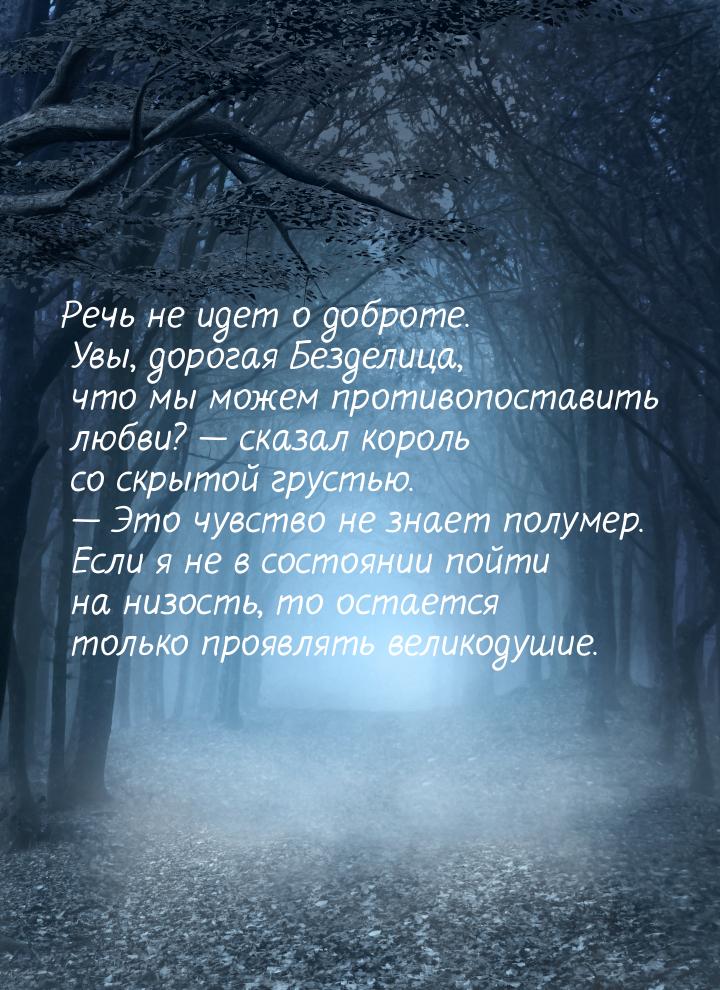 Речь не идет о доброте. Увы, дорогая Безделица, что мы можем противопоставить любви? &mdas