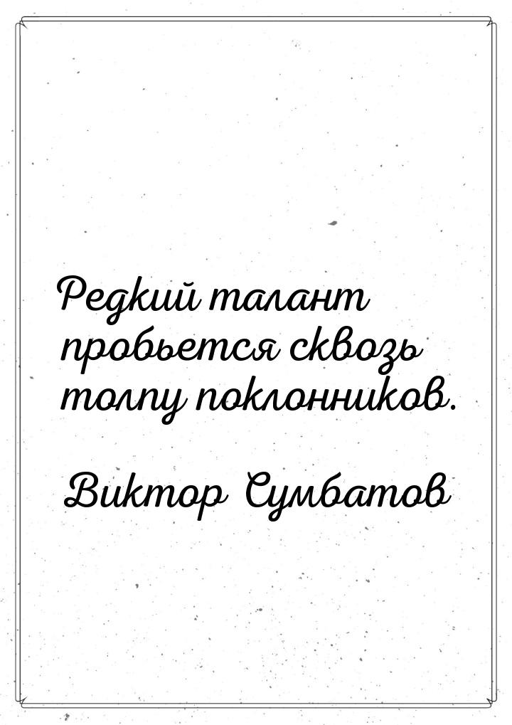 Редкий талант пробьется сквозь толпу поклонников.