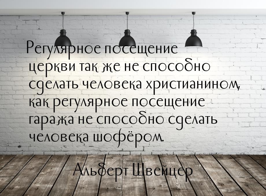 Регулярное посещение церкви так же не способно сделать человека христианином, как регулярн