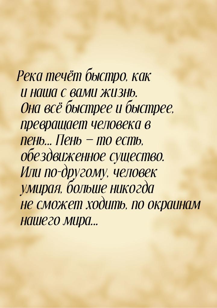 Река течёт быстро, как и наша с вами жизнь. Она всё быстрее и быстрее, превращает человека