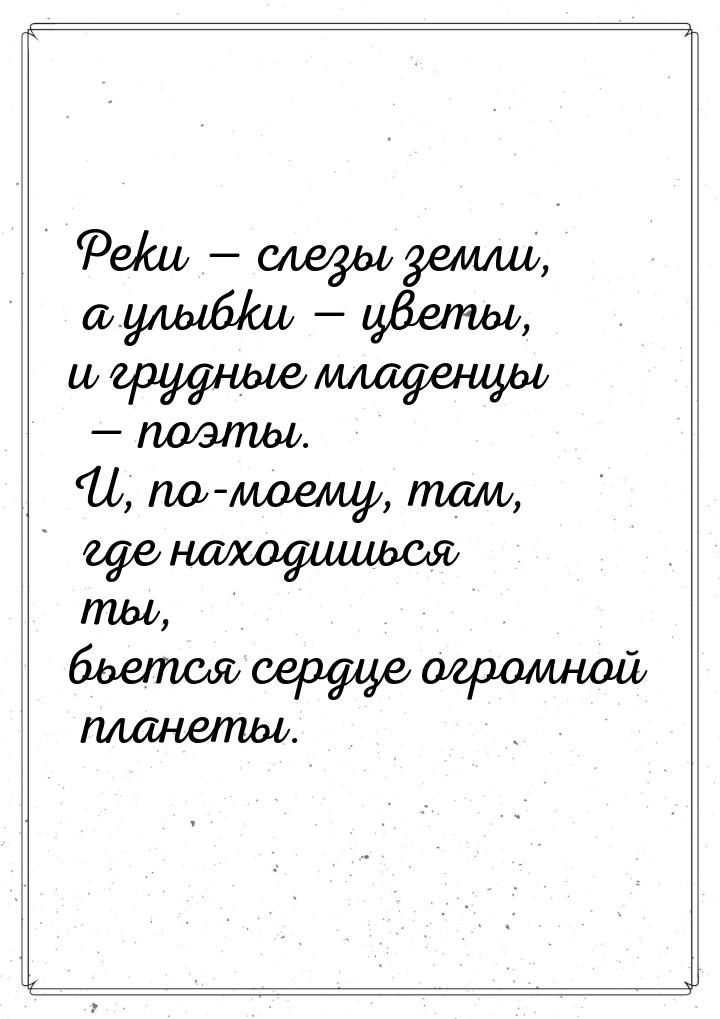 Реки  слезы земли, а улыбки  цветы, и грудные младенцы  поэты. И, по-