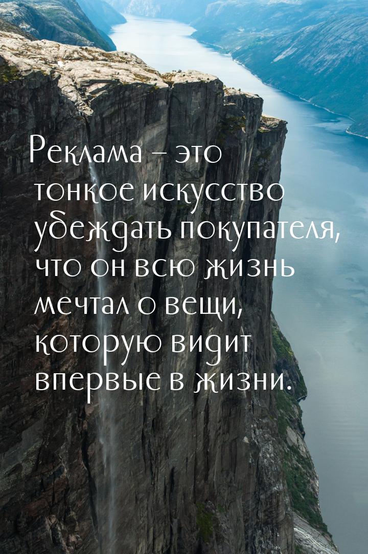 Реклама – это тонкое искусство убеждать покупателя, что он всю жизнь мечтал о вещи, котору