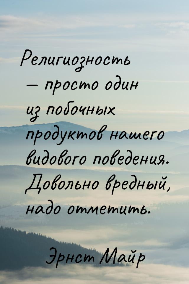 Религиозность — просто один из побочных продуктов нашего видового поведения. Довольно вред