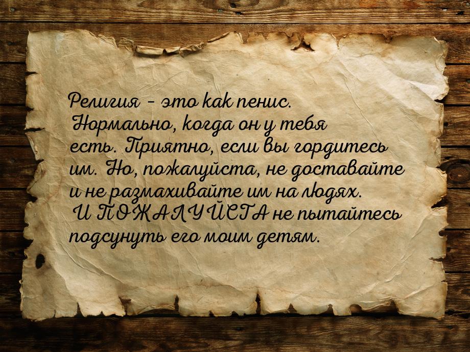 Религия – это как пенис. Нормально, когда он у тебя есть. Приятно, если вы гордитесь им. Н