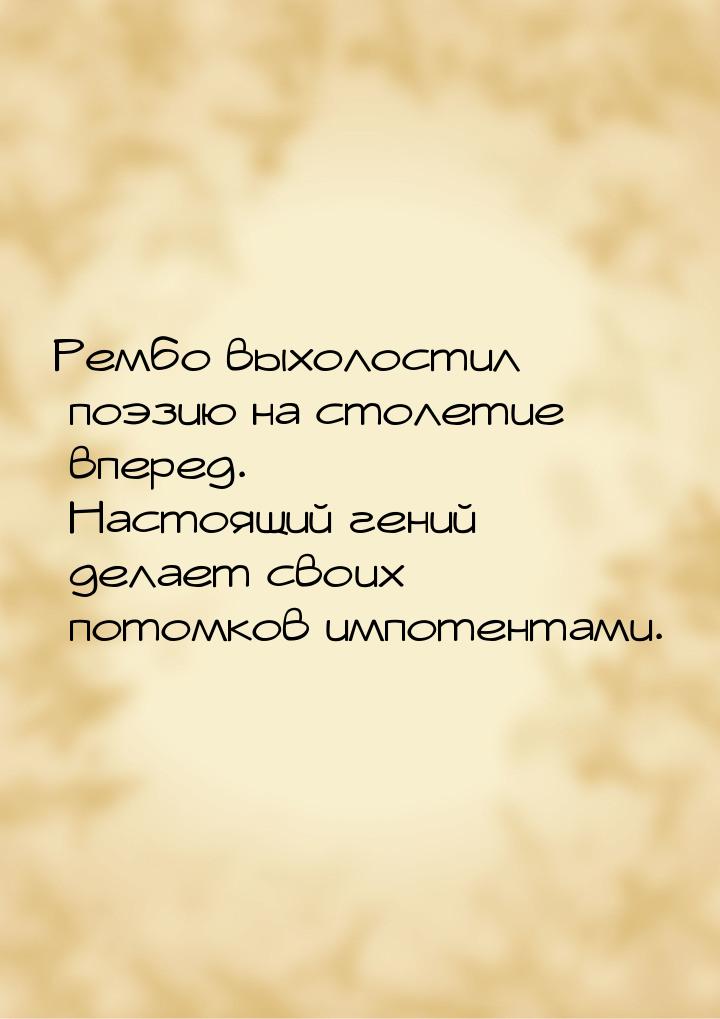 Рембо выхолостил поэзию на столетие вперед. Настоящий гений делает своих потомков импотент