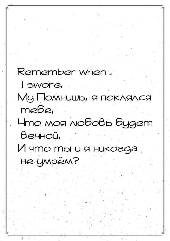 Remember when I swore, My Помнишь, я поклялся тебе, Что моя любовь будет вечной, И что ты 