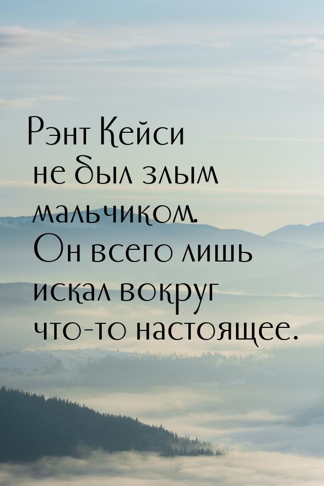 Рэнт Кейси не был злым мальчиком. Он всего лишь искал вокруг что-то настоящее.