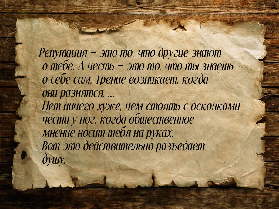 Репутация — это то, что другие знают о тебе. А честь — это то, что ты знаешь о себе сам. Т