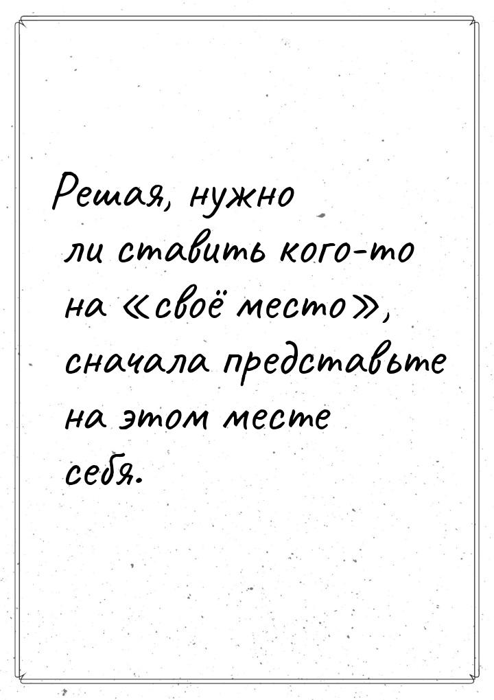 Решая, нужно ли ставить кого-то на своё место, сначала представьте на этом м