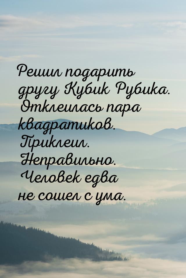 Решил подарить другу Кубик Рубика. Отклеилась пара квадратиков. Приклеил. Неправильно. Чел