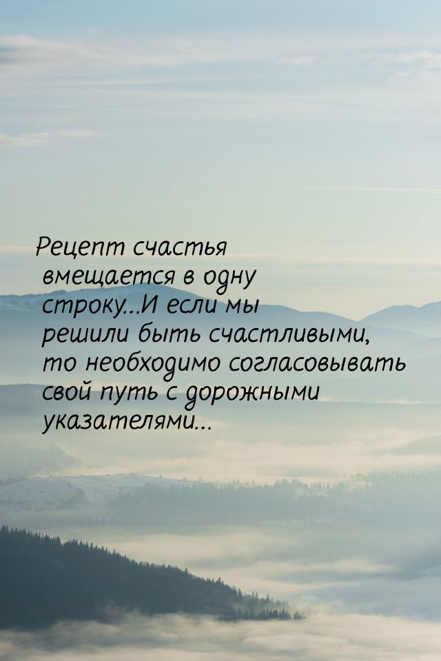 Рецепт счастья вмещается в одну строку…И если мы решили быть счастливыми, то необходимо со