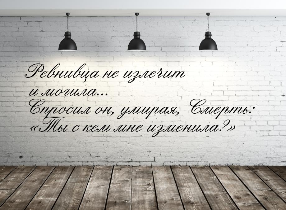 Ревнивца не излечит и могила... Спросил он, умирая, Смерть: Ты с кем мне изменила?&