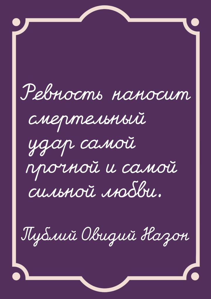 Ревность наносит смертельный удар самой прочной и самой сильной любви.