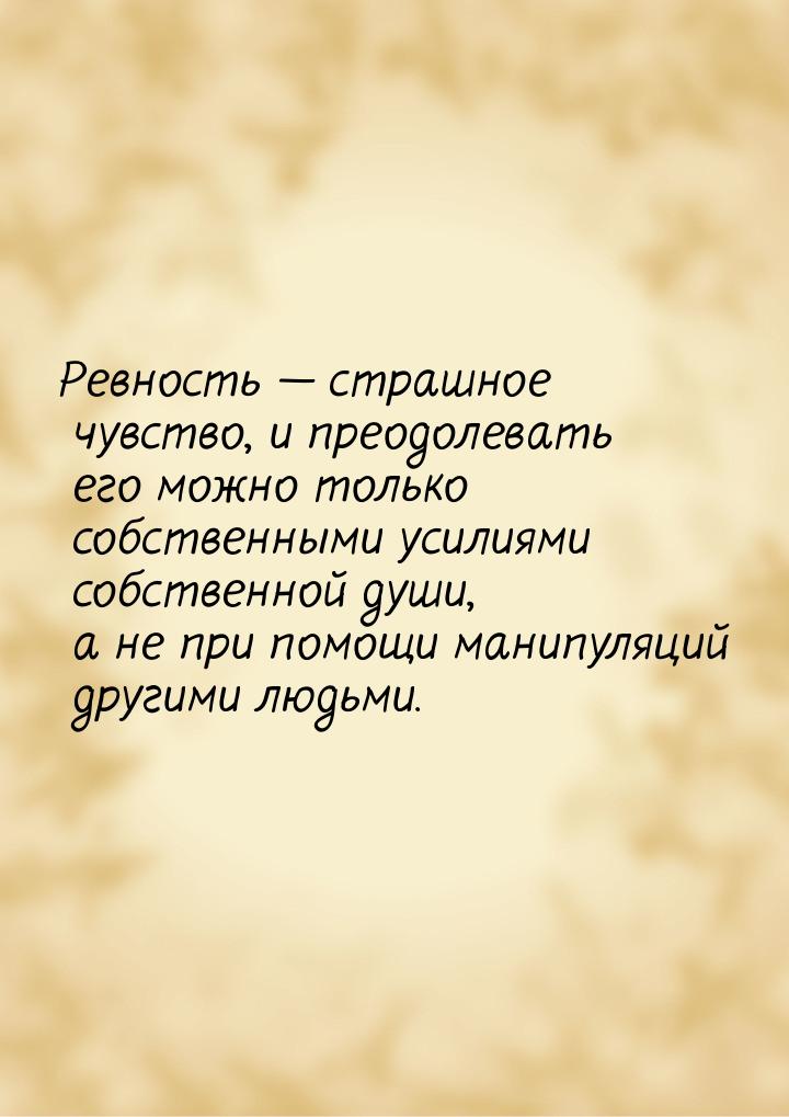 Ревность  страшное чувство, и преодолевать его можно только собственными усилиями с