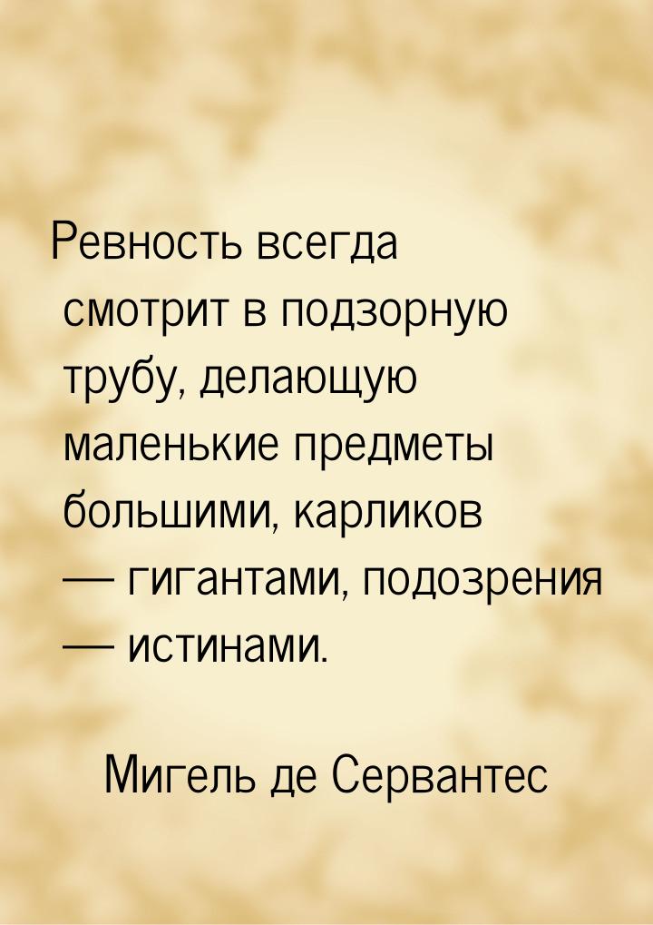 Ревность всегда смотрит в подзорную трубу, делающую маленькие предметы большими, карликов 