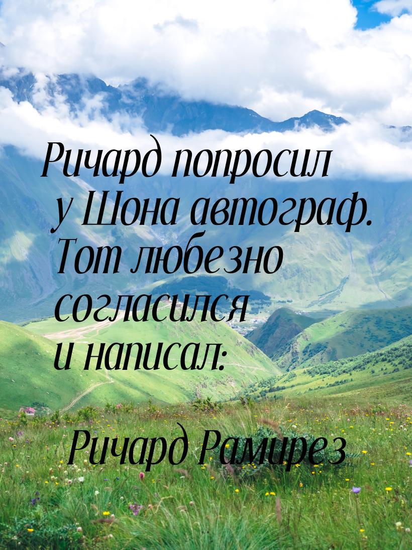 Ричард попросил у Шона автограф. Тот любезно согласился и написал: