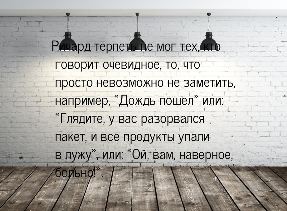 Ричард терпеть не мог тех, кто говорит очевидное, то, что просто невозможно не заметить, н