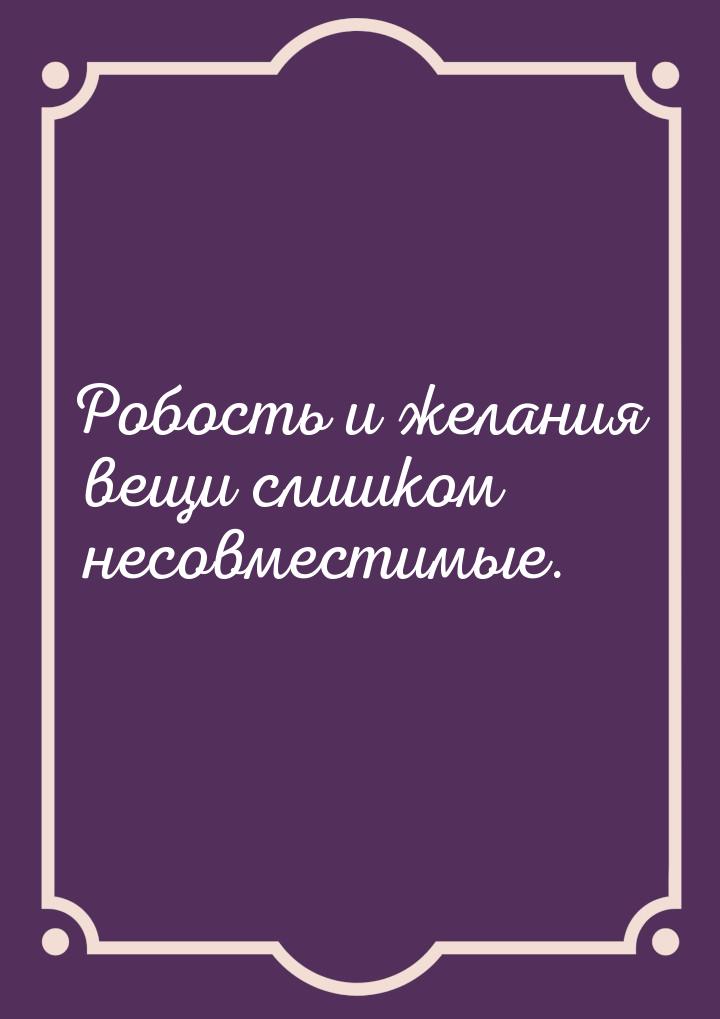 Робость и желания вещи слишком несовместимые.