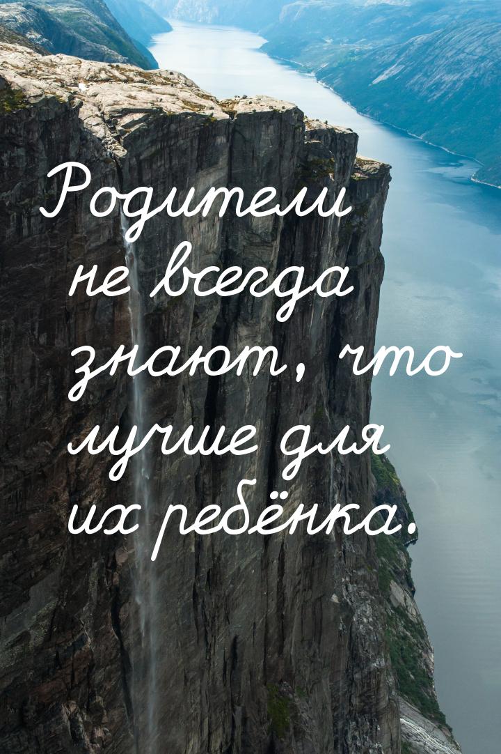 Родители не всегда знают, что лучше для их ребёнка.