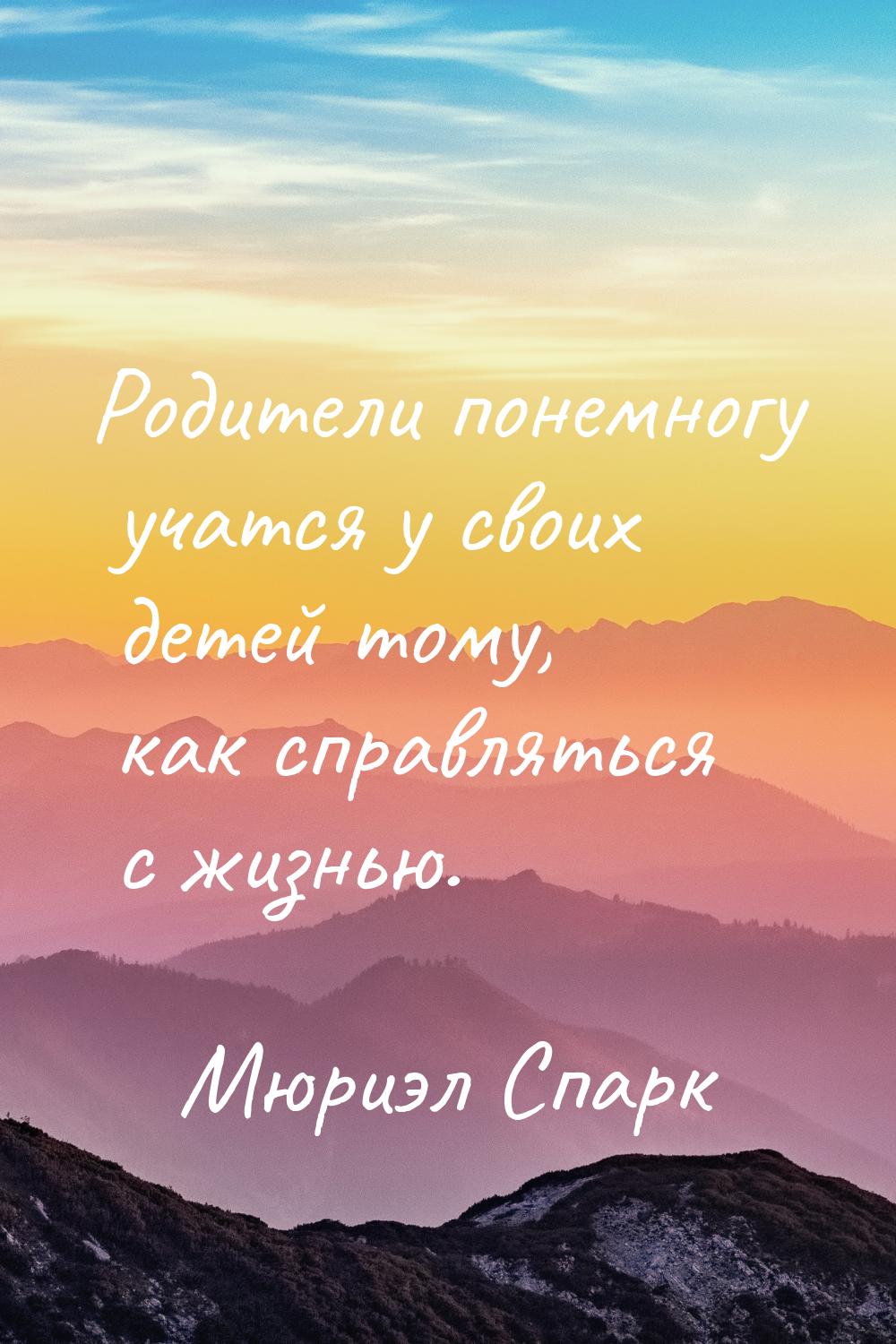 Родители понемногу учатся у своих детей тому, как справляться с жизнью.