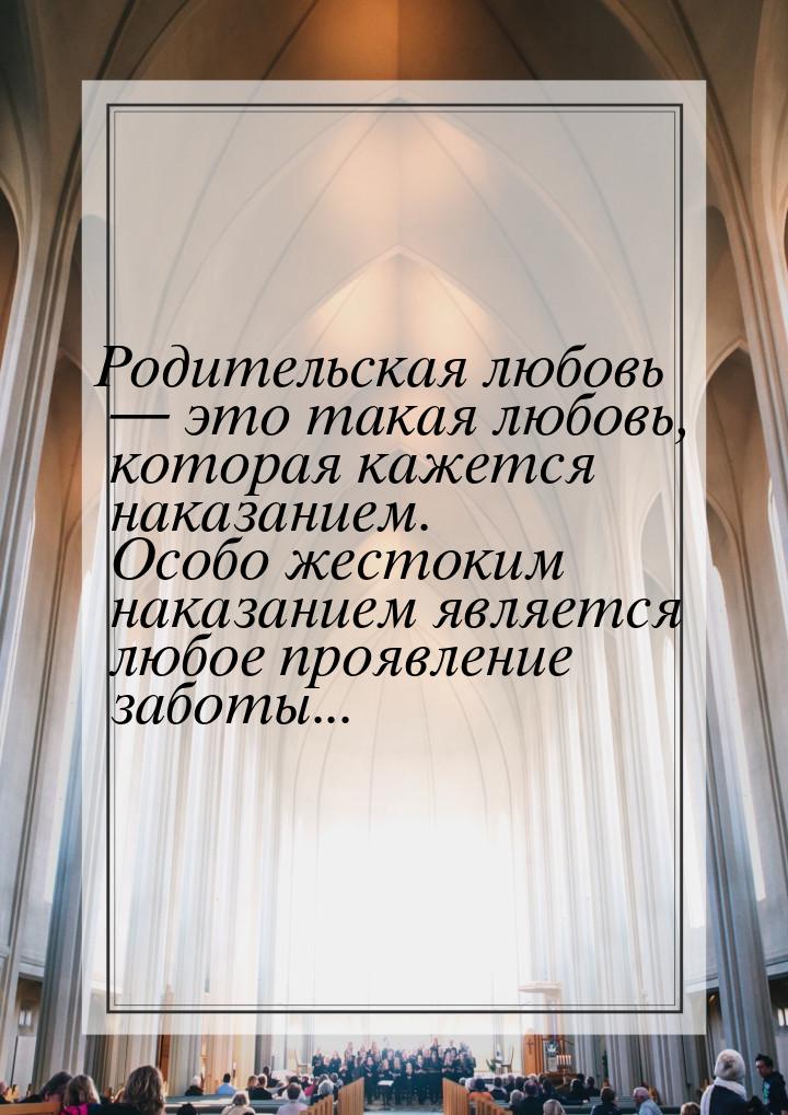 Родительская любовь  это такая любовь, которая кажется наказанием. Особо жестоким н