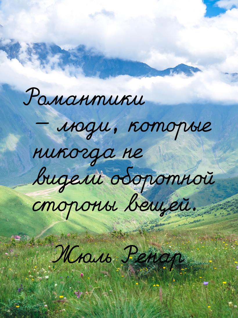 Романтики  люди, которые никогда не видели оборотной стороны вещей.